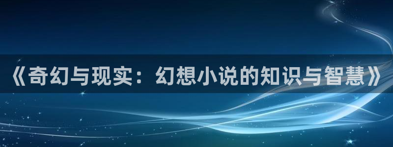 七猫免费完整版：《奇幻与现实：幻想小说的知识与智慧》